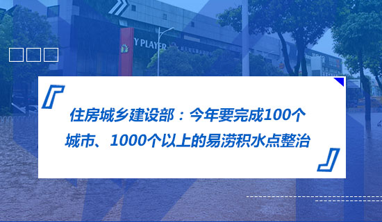 住房城鄉(xiāng)建設(shè)部：今年要完成100個(gè)城市、1000個(gè)以上的易澇積水點(diǎn)整治
